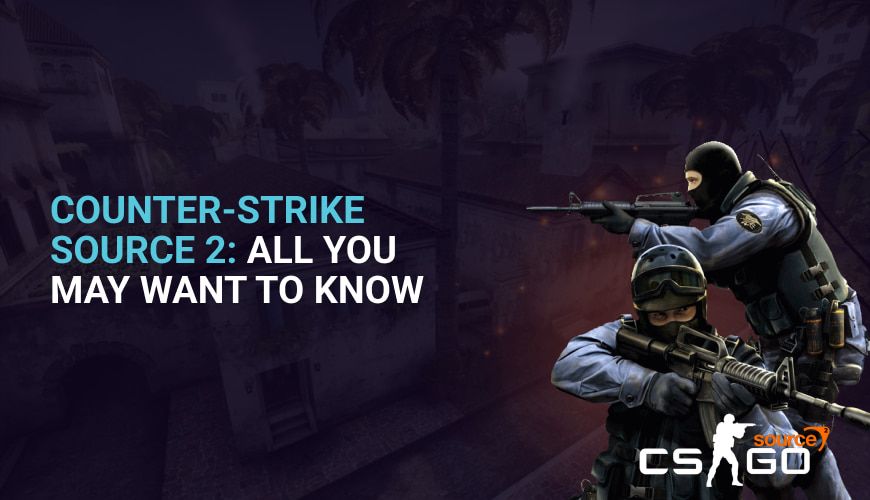 Counter-Strike Source 2: All You May Want To Know