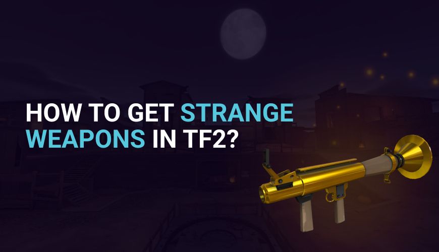 How to Get Strange Weapons in TF2? Unlocking the Secrets
