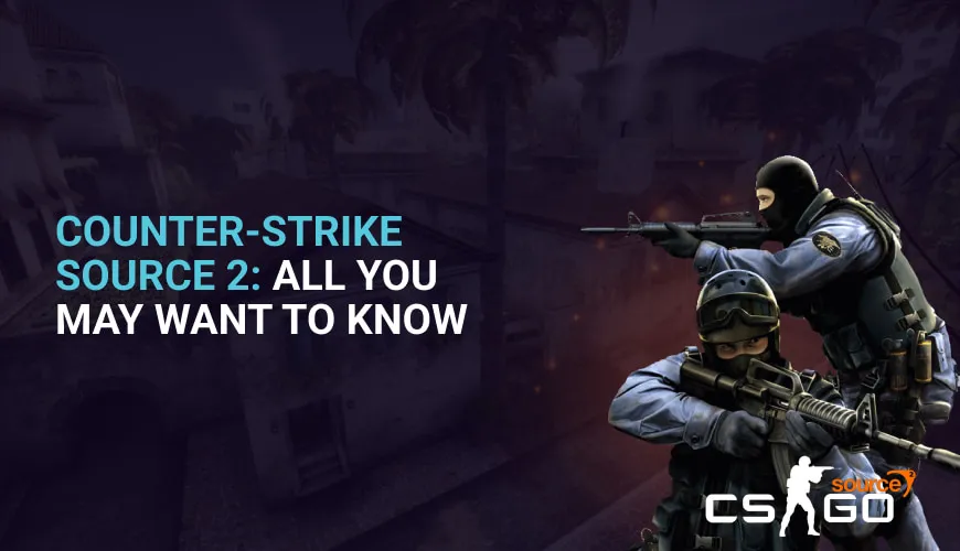 Counter-Strike Source 2: All You May Want To Know