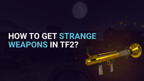 How to Get Strange Weapons in TF2? Unlocking the Secrets