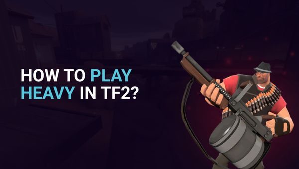 How to Play Heavy in TF2? Comprehensive Guide