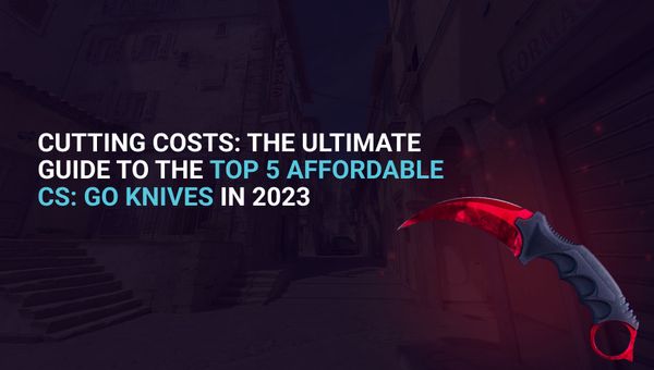 The Ultimate Guide to the Top 5 Affordable CS:GO Knives in 2023