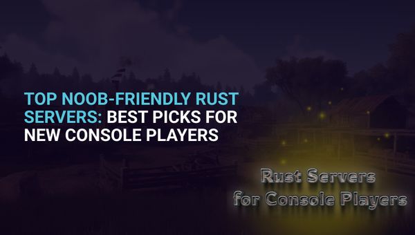 Top Noob-Friendly Rust Servers: Best Picks for New Console Players