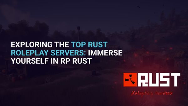 Exploring the Top Rust Roleplay Servers: Immerse Yourself in RP Rust
